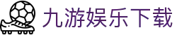 九游娱乐 - 官方APP下载 - 九游娱乐官网首页